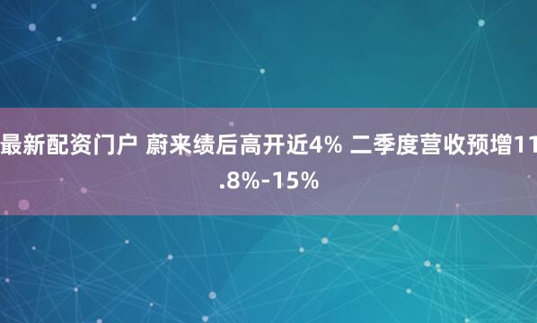 最新配资门户 蔚来绩后高开近4% 二季度营收预增11.8%-15%