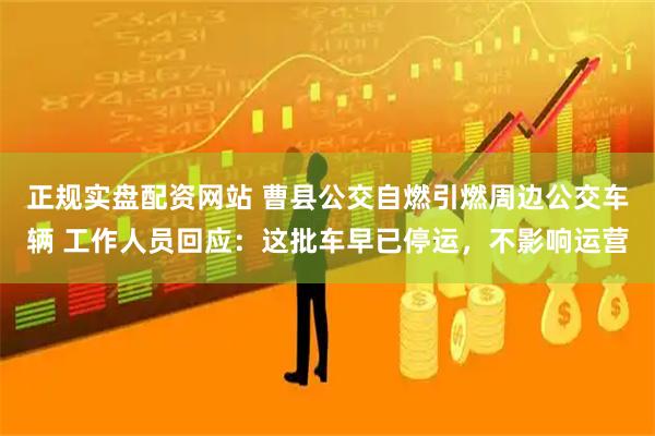 正规实盘配资网站 曹县公交自燃引燃周边公交车辆 工作人员回应：这批车早已停运，不影响运营