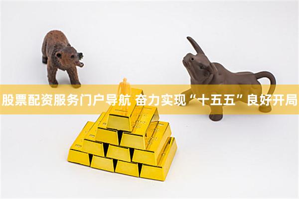 股票配资服务门户导航 奋力实现“十五五”良好开局