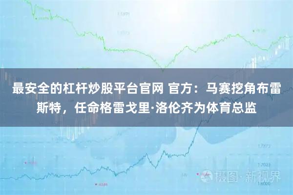 最安全的杠杆炒股平台官网 官方：马赛挖角布雷斯特，任命格雷戈里·洛伦齐为体育总监