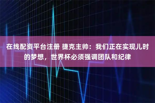 在线配资平台注册 捷克主帅：我们正在实现儿时的梦想，世界杯必须强调团队和纪律