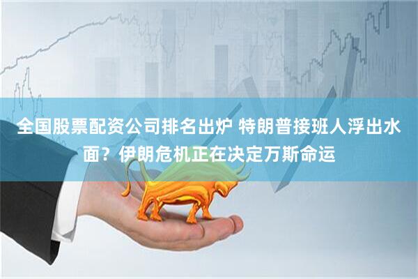 全国股票配资公司排名出炉 特朗普接班人浮出水面？伊朗危机正在决定万斯命运
