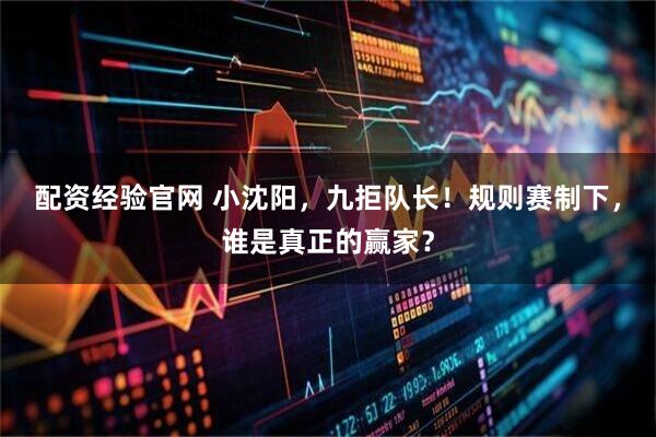 配资经验官网 小沈阳，九拒队长！规则赛制下，谁是真正的赢家？